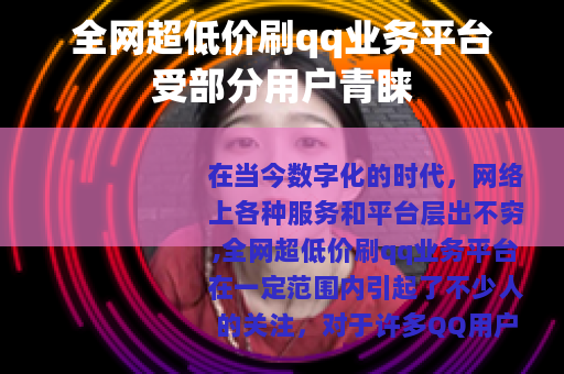 全网超低价刷qq业务平台受部分用户青睐
