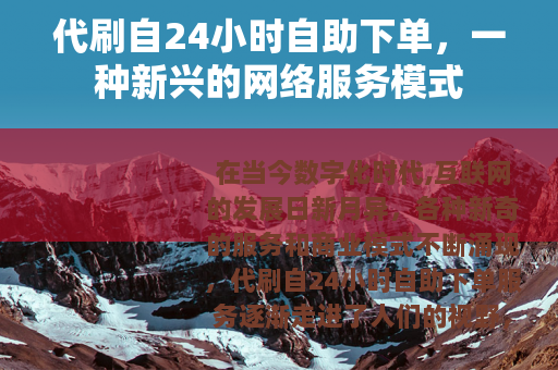 代刷自24小时自助下单，一种新兴的网络服务模式