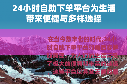 24小时自助下单平台为生活带来便捷与多样选择