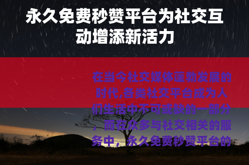 永久免费秒赞平台为社交互动增添新活力