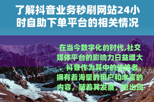 了解抖音业务秒刷网站24小时自助下单平台的相关情况
