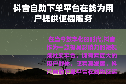 抖音自助下单平台在线为用户提供便捷服务
