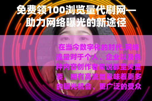 免费领100浏览量代刷网—助力网络曝光的新途径
