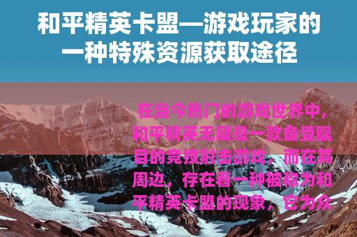 和平精英卡盟—游戏玩家的一种特殊资源获取途径