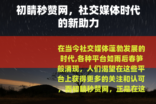 初睛秒赞网，社交媒体时代的新助力