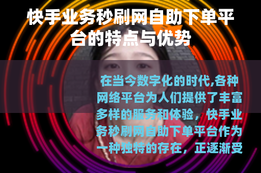 快手业务秒刷网自助下单平台的特点与优势
