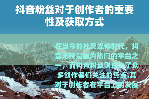 抖音粉丝对于创作者的重要性及获取方式