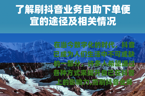 了解刷抖音业务自助下单便宜的途径及相关情况