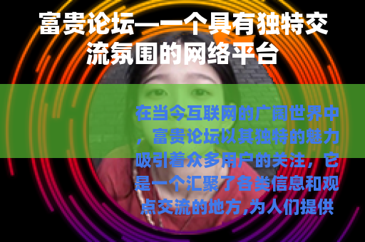 富贵论坛—一个具有独特交流氛围的网络平台
