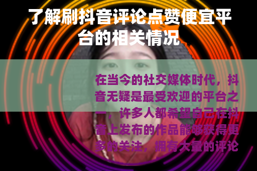 了解刷抖音评论点赞便宜平台的相关情况