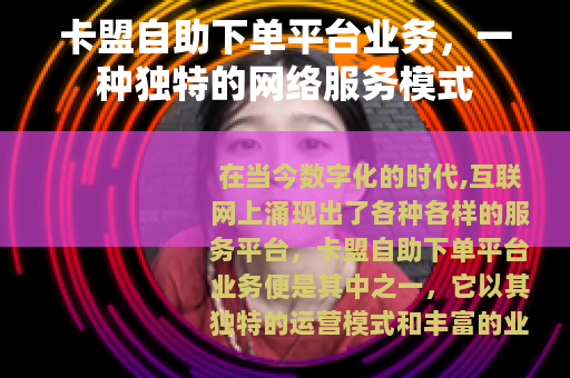 卡盟自助下单平台业务，一种独特的网络服务模式