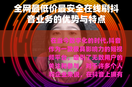 全网最低价最安全在线刷抖音业务的优势与特点