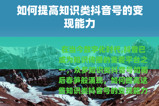 如何提高知识类抖音号的变现能力