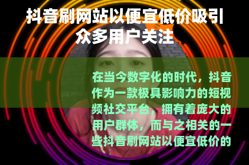 抖音刷网站以便宜低价吸引众多用户关注