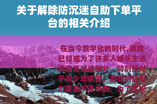 关于解除防沉迷自助下单平台的相关介绍
