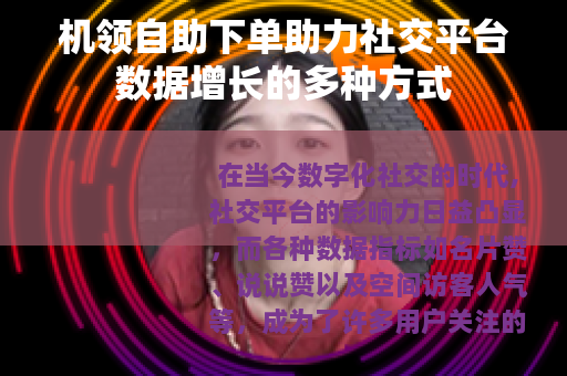 机领自助下单助力社交平台数据增长的多种方式