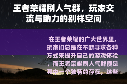 王者荣耀刷人气群，玩家交流与助力的别样空间