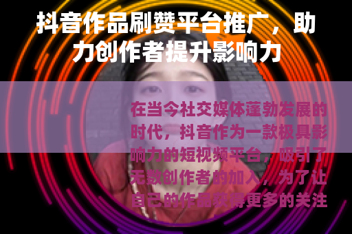 抖音作品刷赞平台推广，助力创作者提升影响力