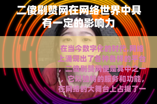 二傻刷赞网在网络世界中具有一定的影响力