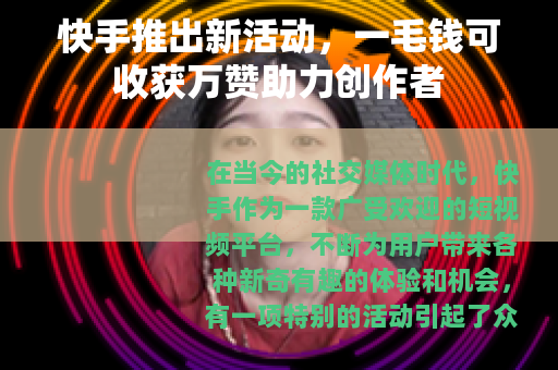 快手推出新活动，一毛钱可收获万赞助力创作者