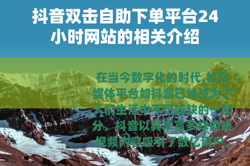 抖音双击自助下单平台24小时网站的相关介绍