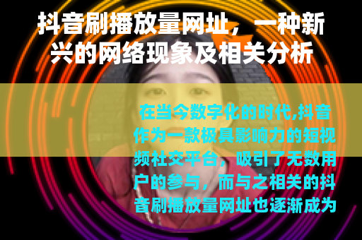 抖音刷播放量网址，一种新兴的网络现象及相关分析