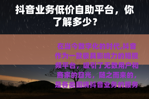 抖音业务低价自助平台，你了解多少？