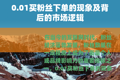 0.01买粉丝下单的现象及背后的市场逻辑