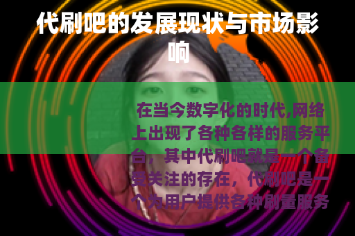 代刷吧的发展现状与市场影响