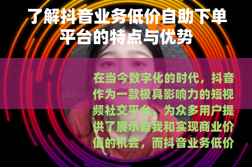 了解抖音业务低价自助下单平台的特点与优势