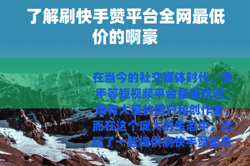 了解刷快手赞平台全网最低价的啊豪