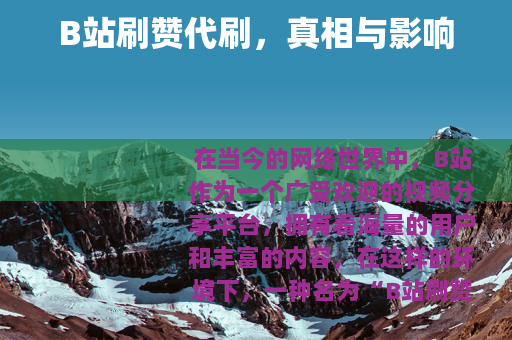 B站刷赞代刷，真相与影响