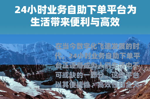 24小时业务自助下单平台为生活带来便利与高效