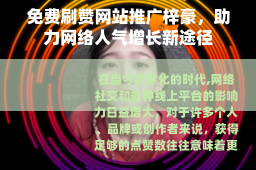 免费刷赞网站推广梓豪，助力网络人气增长新途径
