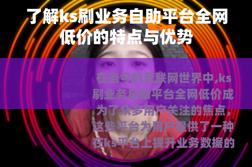 了解ks刷业务自助平台全网低价的特点与优势