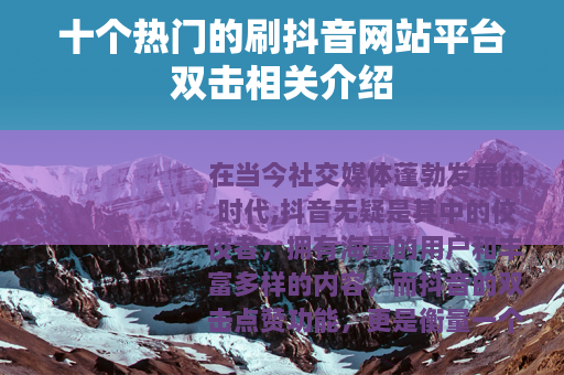 十个热门的刷抖音网站平台双击相关介绍