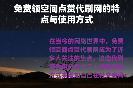 免费领空间点赞代刷网的特点与使用方式