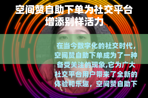 空间赞自助下单为社交平台增添别样活力