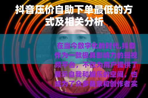 抖音压价自助下单最低的方式及相关分析