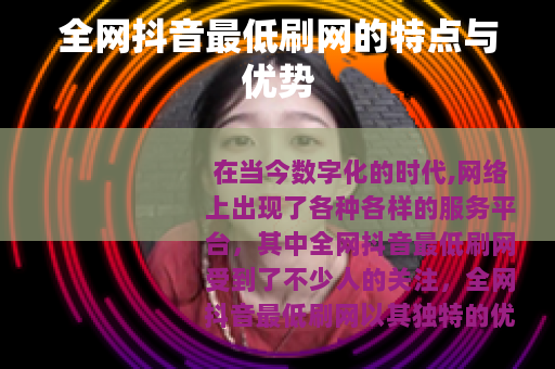 全网抖音最低刷网的特点与优势