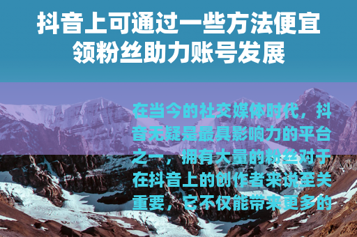 抖音上可通过一些方法便宜领粉丝助力账号发展