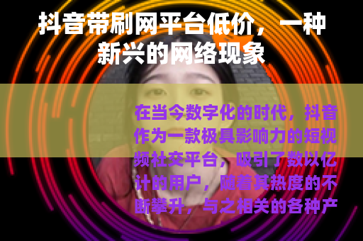 抖音带刷网平台低价，一种新兴的网络现象