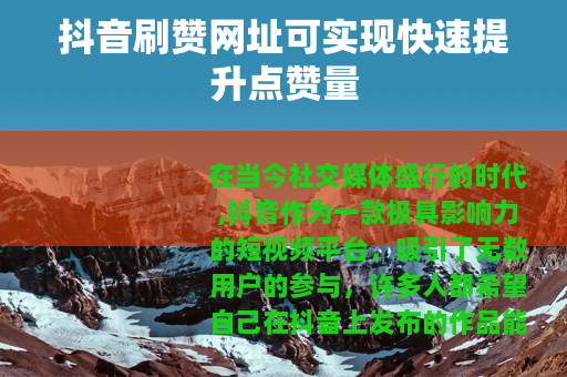 抖音刷赞网址可实现快速提升点赞量