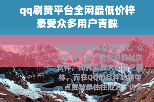 qq刷赞平台全网最低价梓豪受众多用户青睐