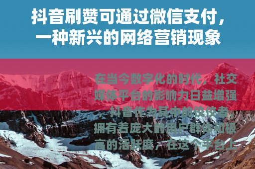 抖音刷赞可通过微信支付，一种新兴的网络营销现象