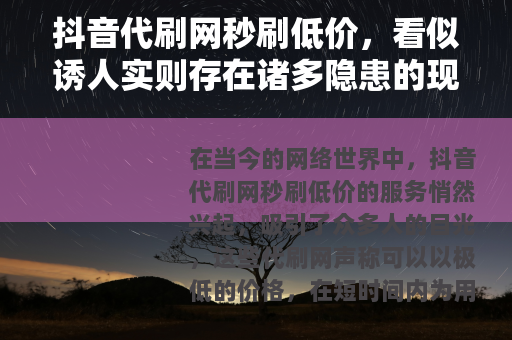 抖音代刷网秒刷低价，看似诱人实则存在诸多隐患的现象