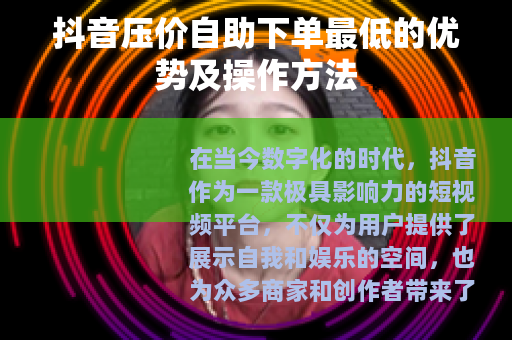 抖音压价自助下单最低的优势及操作方法