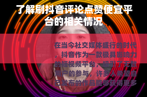 了解刷抖音评论点赞便宜平台的相关情况