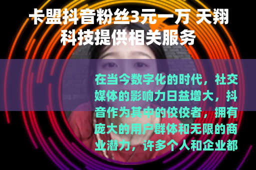 卡盟抖音粉丝3元一万 天翔科技提供相关服务