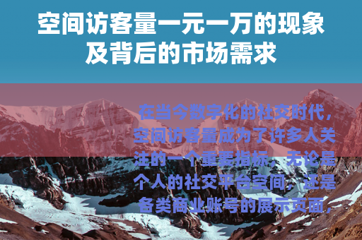空间访客量一元一万的现象及背后的市场需求